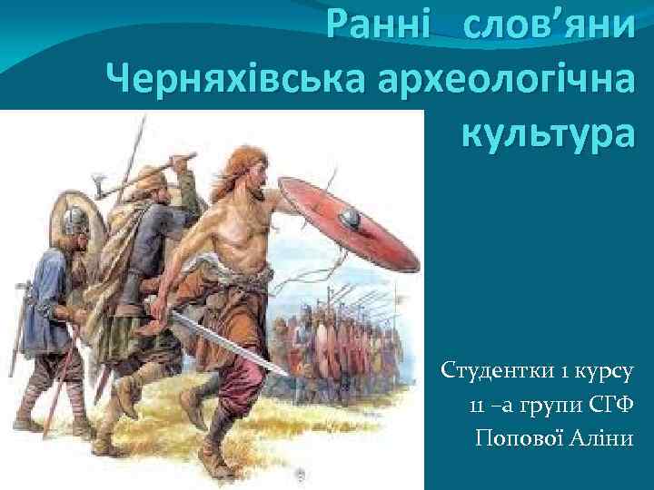 Ранні слов’яни Черняхівська археологічна культура Студентки 1 курсу 11 –а групи СГФ Попової Аліни