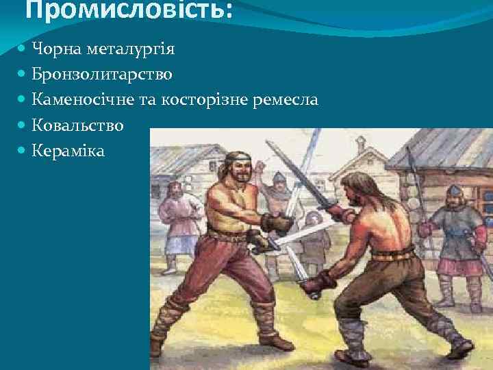 Промисловість: Чорна металургія Бронзолитарство Каменосічне та косторізне ремесла Ковальство Кераміка 