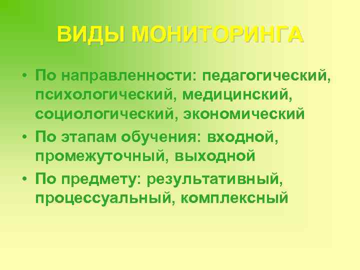ВИДЫ МОНИТОРИНГА • По направленности: педагогический, психологический, медицинский, социологический, экономический • По этапам обучения: