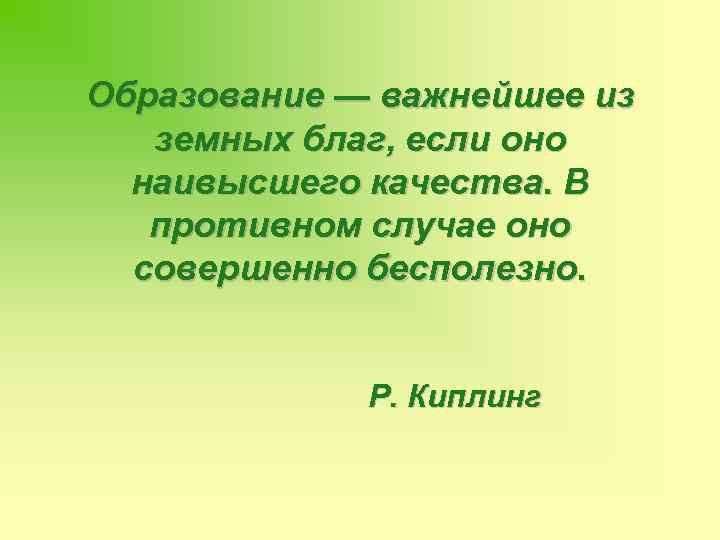 Образование — важнейшее из земных благ, если оно наивысшего качества. В противном случае оно