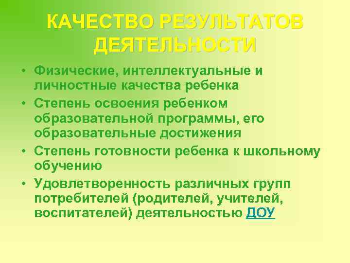 КАЧЕСТВО РЕЗУЛЬТАТОВ ДЕЯТЕЛЬНОСТИ • Физические, интеллектуальные и личностные качества ребенка • Степень освоения ребенком