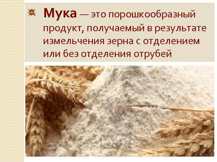 Мука — это порошкообразный продукт, получаемый в результате измельчения зерна с отделением или без