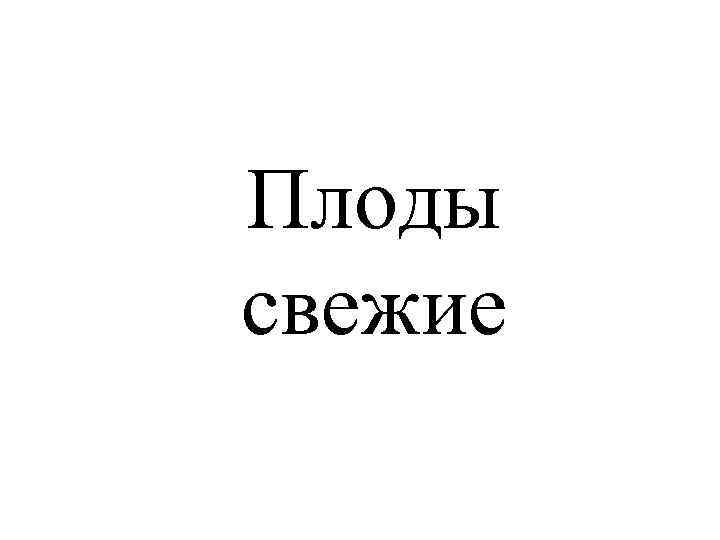 Плоды свежие 