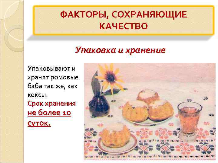 ФАКТОРЫ, СОХРАНЯЮЩИЕ КАЧЕСТВО Упаковка и хранение Упаковывают и хранят ромовые баба так же, как