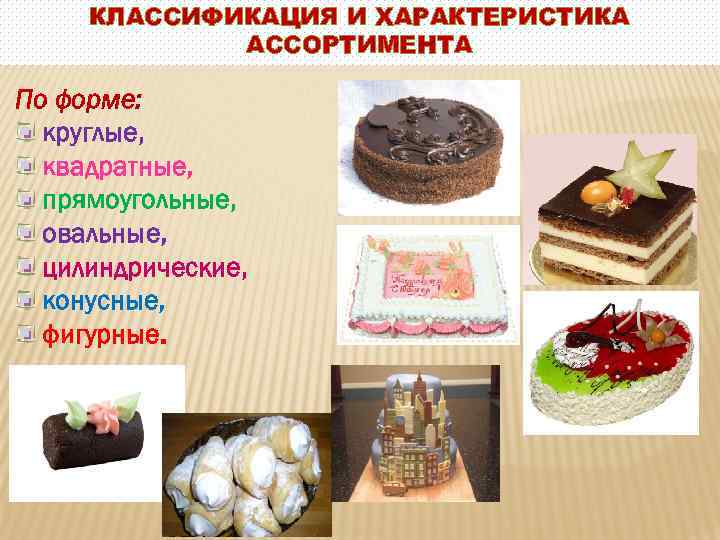 КЛАССИФИКАЦИЯ И ХАРАКТЕРИСТИКА АССОРТИМЕНТА По форме: круглые, квадратные, прямоугольные, овальные, цилиндрические, конусные, фигурные. 