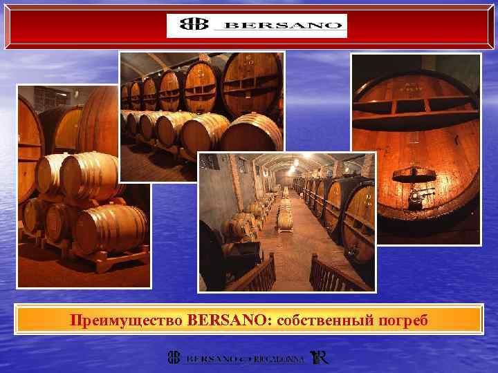 BERSANO Преимущество BERSANO: собственный погреб 