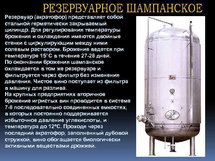 Резервуар (акратофор) представляет собой стальной герметически закрываемый цилиндр. Для регулирования температуры брожения и охлаждения