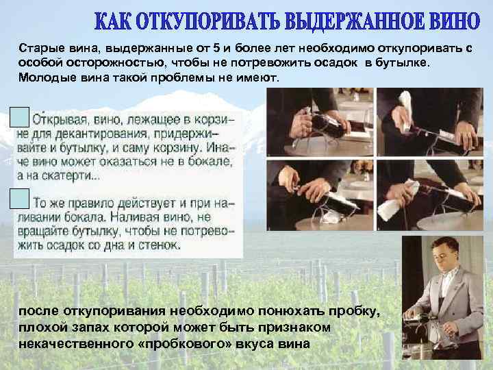 Старые вина, выдержанные от 5 и более лет необходимо откупоривать с особой осторожностью, чтобы