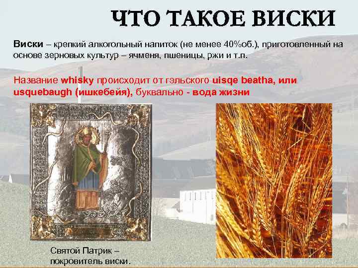 Виски – крепкий алкогольный напиток (не менее 40%об. ), приготовленный на основе зерновых культур