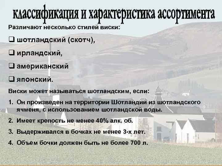 Различают несколько стилей виски: q шотландский (скотч), q ирландский, q американский q японский. Виски
