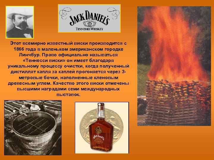 Этот всемирно известный виски производится с 1866 года в маленьком американском городке Линчбур. Право