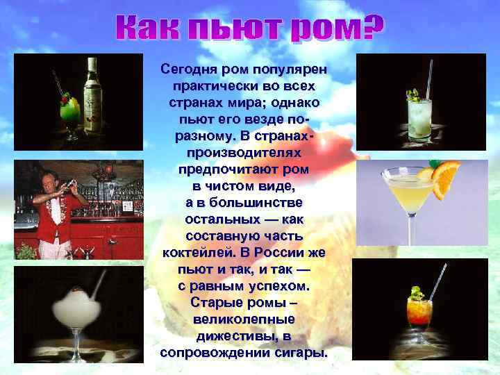 Сегодня ром популярен практически во всех странах мира; однако пьют его везде поразному. В