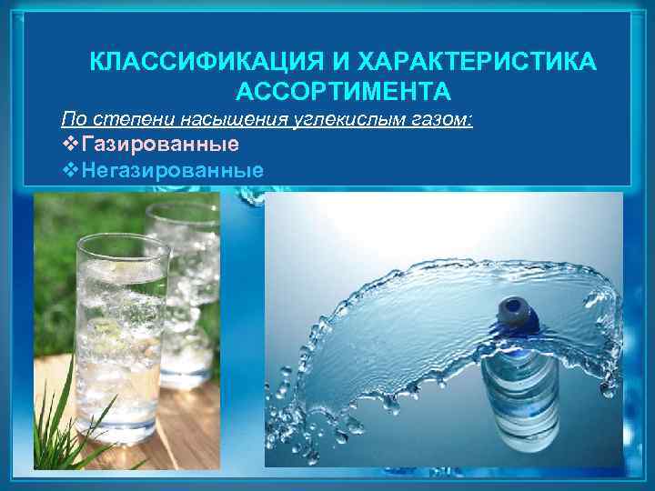 КЛАССИФИКАЦИЯ И ХАРАКТЕРИСТИКА АССОРТИМЕНТА По степени насыщения углекислым газом: v. Газированные v. Негазированные 