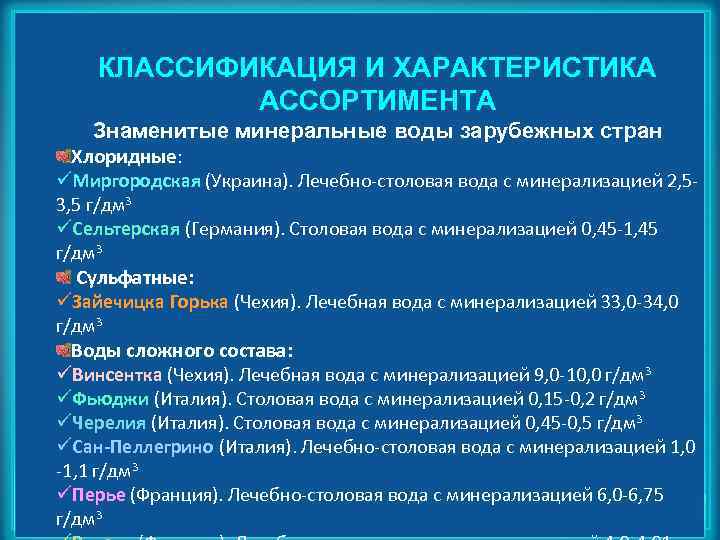 КЛАССИФИКАЦИЯ И ХАРАКТЕРИСТИКА АССОРТИМЕНТА Знаменитые минеральные воды зарубежных стран Хлоридные: üМиргородская (Украина). Лечебно-столовая вода