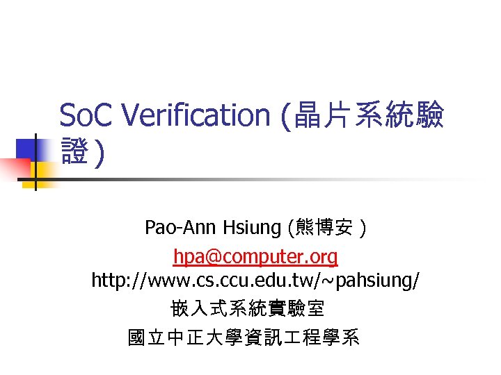 So. C Verification (晶片系統驗 證) Pao-Ann Hsiung (熊博安 ) hpa@computer. org http: //www. cs.