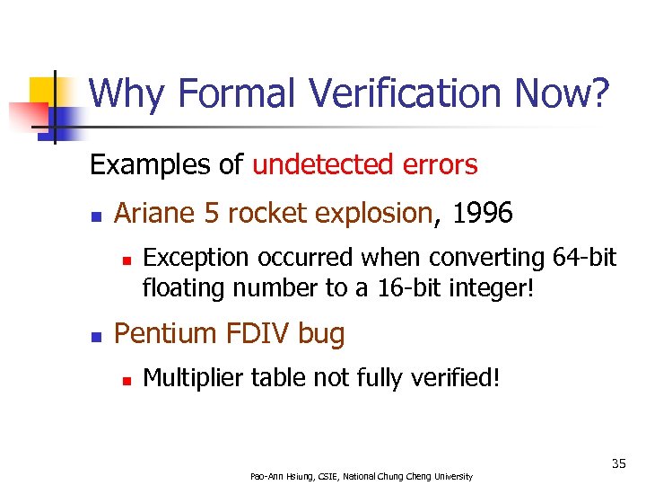 Why Formal Verification Now? Examples of undetected errors n Ariane 5 rocket explosion, 1996