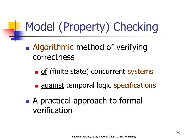 Model (Property) Checking n Algorithmic method of verifying correctness n n n of (finite