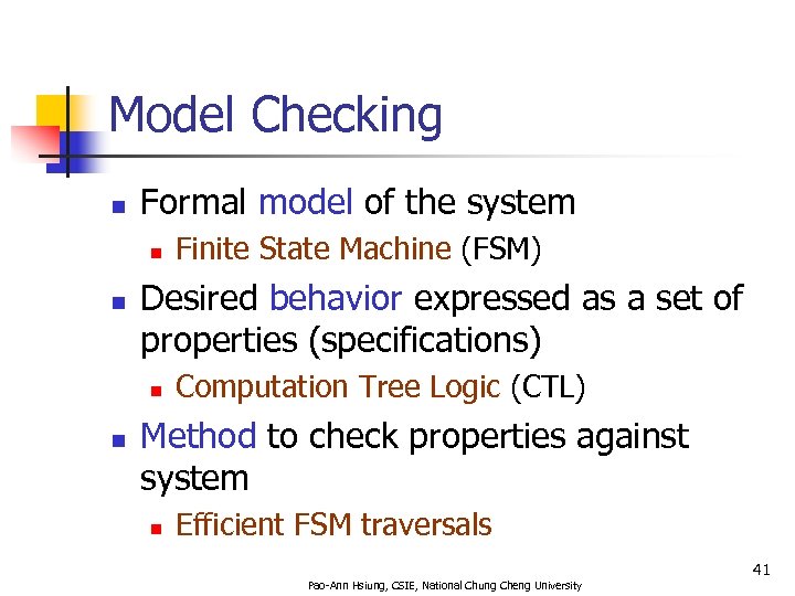 Model Checking n Formal model of the system n n Desired behavior expressed as