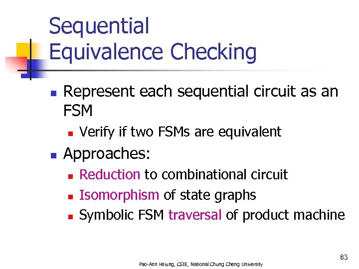 Sequential Equivalence Checking n Represent each sequential circuit as an FSM n n Verify