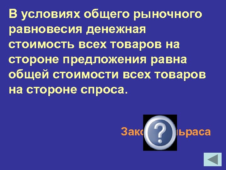 В условиях общего рыночного равновесия денежная стоимость всех товаров на стороне предложения равна общей