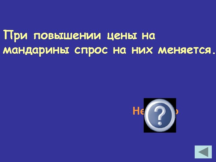 При повышении цены на мандарины спрос на них меняется. Неверно 