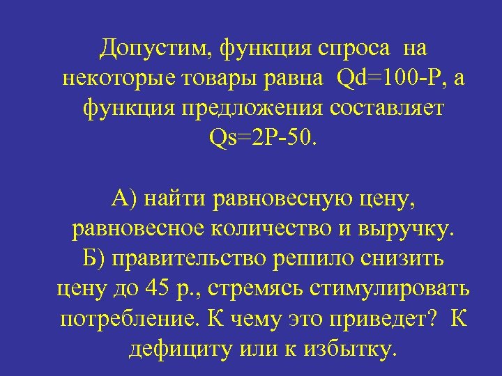 Допустим, функция спроса на некоторые товары равна Qd=100 -P, а функция предложения составляет Qs=2