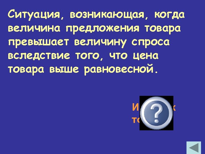 Ситуация, возникающая, когда величина предложения товара превышает величину спроса вследствие того, что цена товара