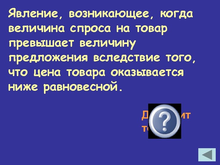 Явление, возникающее, когда величина спроса на товар превышает величину предложения вследствие того, что цена