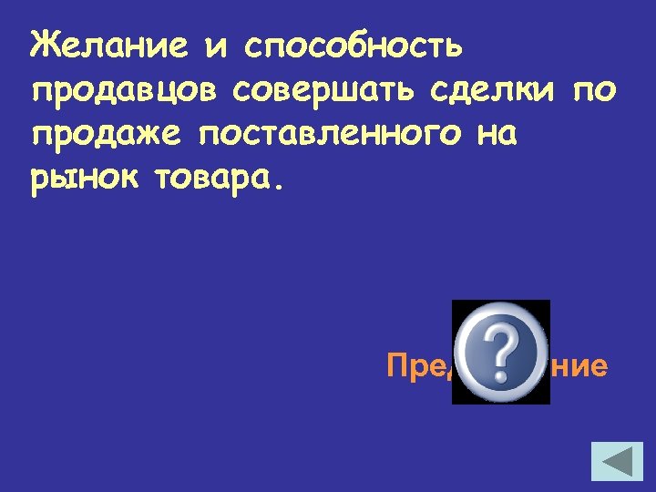 Желание и способность продавцов совершать сделки по продаже поставленного на рынок товара. Предложение 