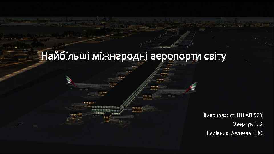 Найбільші міжнародні аеропорти світу Виконала: ст. ННІАП 503 Оверчук Г. В. Керівник: Авдєєва Н.