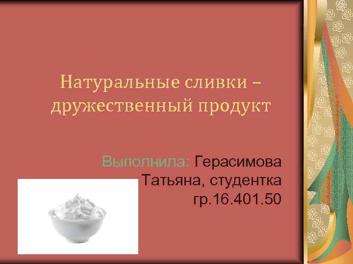 Натуральные сливки – дружественный продукт Выполнила: Герасимова Татьяна, студентка гр. 16. 401. 50 