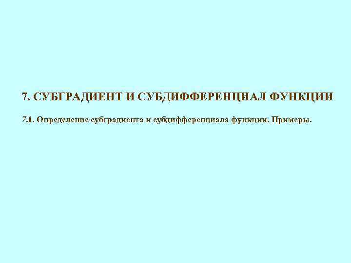7. СУБГРАДИЕНТ И СУБДИФФЕРЕНЦИАЛ ФУНКЦИИ 7. 1. Определение субградиента и субдифференциала функции. Примеры. 