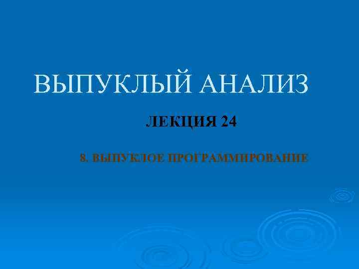 ВЫПУКЛЫЙ АНАЛИЗ ЛЕКЦИЯ 24 8. ВЫПУКЛОЕ ПРОГРАММИРОВАНИЕ 