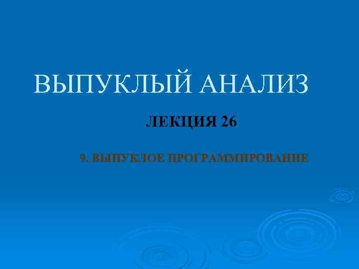 ВЫПУКЛЫЙ АНАЛИЗ ЛЕКЦИЯ 26 9. ВЫПУКЛОЕ ПРОГРАММИРОВАНИЕ 