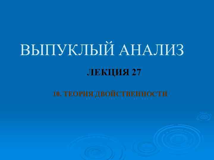 ВЫПУКЛЫЙ АНАЛИЗ ЛЕКЦИЯ 27 10. ТЕОРИЯ ДВОЙСТВЕННОСТИ 