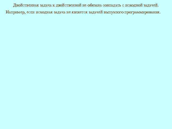 Двойственная задача к двойственной не обязана совпадать с исходной задачей. Например, если исходная задача