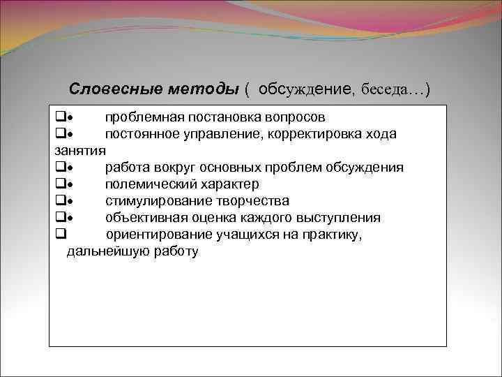 Словесные методы ( обсуждение, беседа…) q· проблемная постановка вопросов q· постоянное управление, корректировка хода