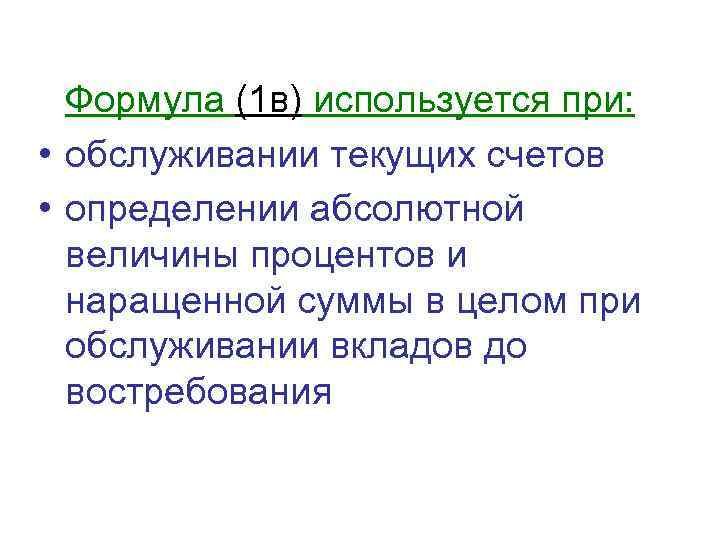 Формула (1 в) используется при: • обслуживании текущих счетов • определении абсолютной величины процентов