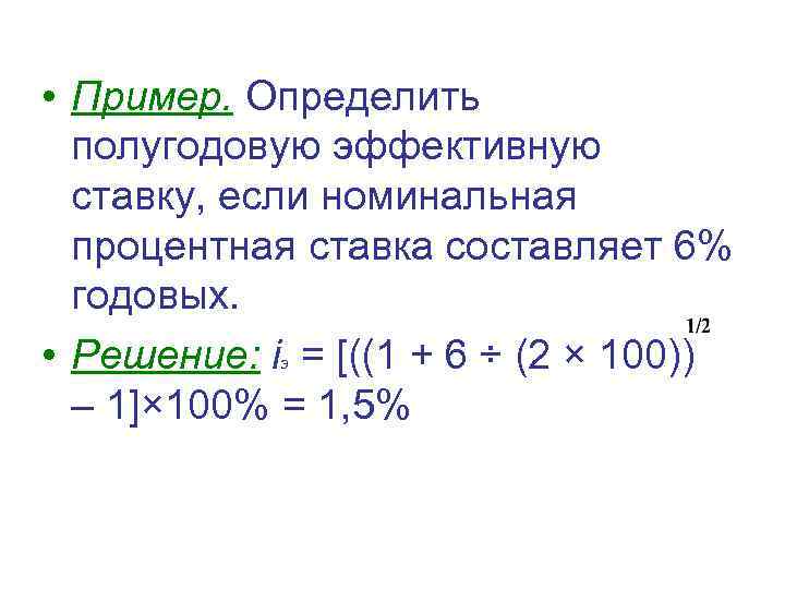  • Пример. Определить полугодовую эффективную ставку, если номинальная процентная ставка составляет 6% годовых.