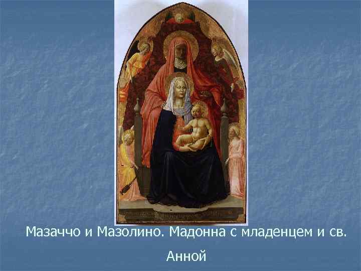 Мазаччо и Мазолино. Мадонна с младенцем и св. Анной 
