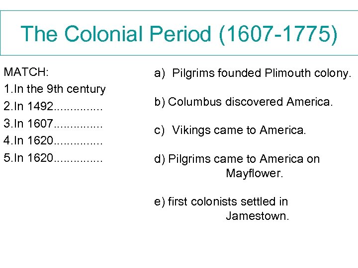 The Colonial Period (1607 -1775) MATCH: 1. In the 9 th century 2. In