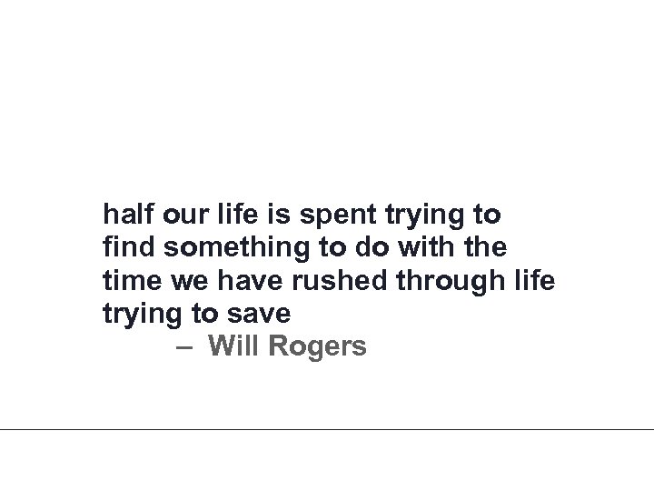 half our life is spent trying to find something to do with the time