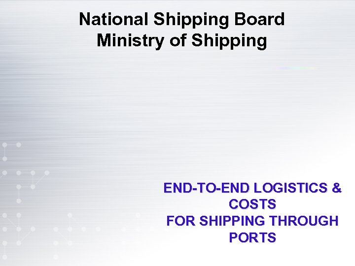 National Shipping Board Ministry of Shipping END-TO-END LOGISTICS & COSTS FOR SHIPPING THROUGH PORTS