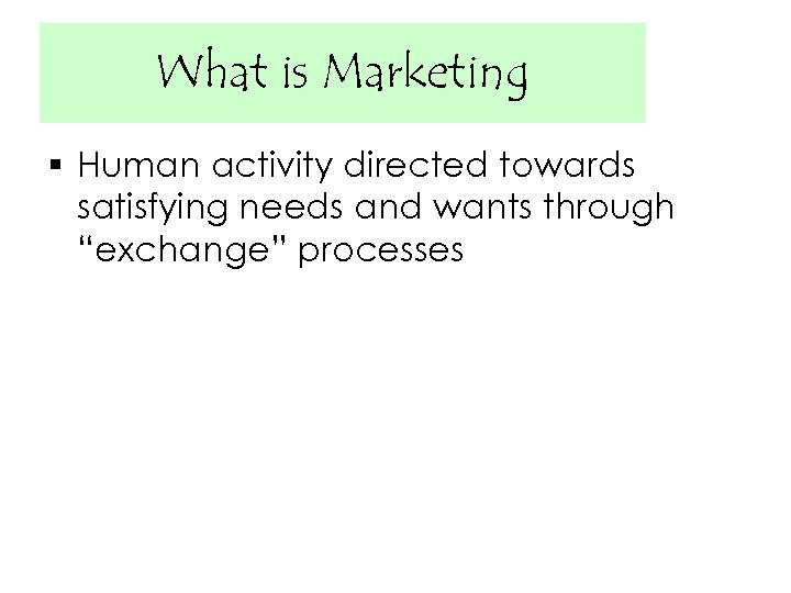 What is Marketing § Human activity directed towards satisfying needs and wants through “exchange”
