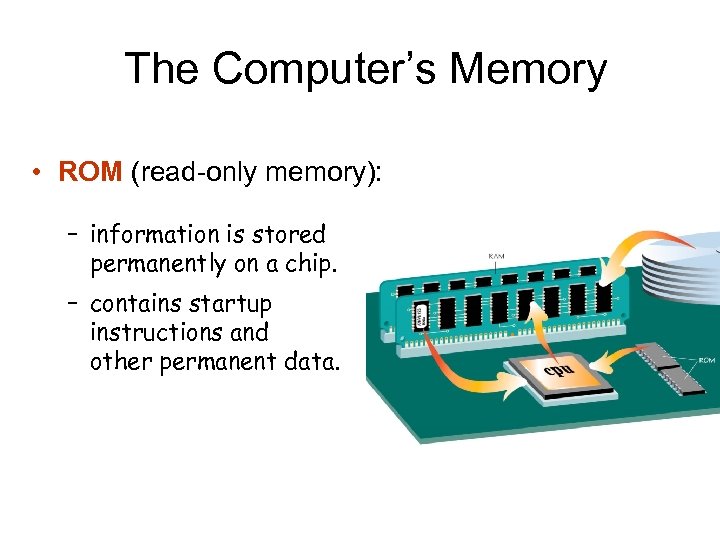 The Computer’s Memory • ROM (read-only memory): – information is stored permanently on a