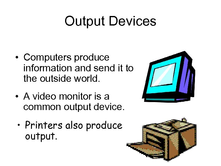 Output Devices • Computers produce information and send it to the outside world. •
