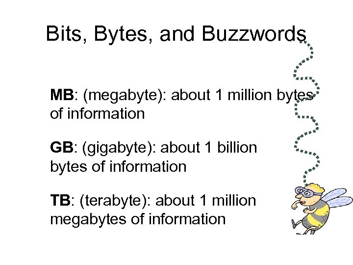 Bits, Bytes, and Buzzwords MB: (megabyte): about 1 million bytes of information GB: (gigabyte):
