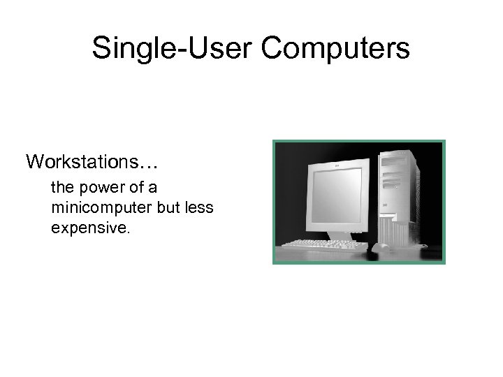 Single-User Computers Workstations… the power of a minicomputer but less expensive. 