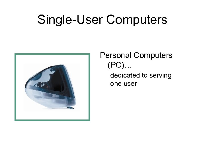 Single-User Computers Personal Computers (PC)… dedicated to serving one user 