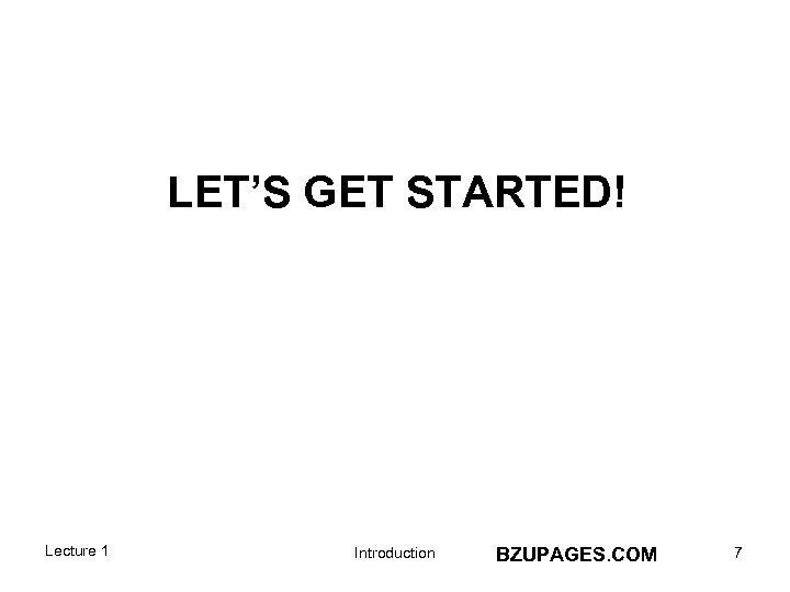 LET’S GET STARTED! Lecture 1 Introduction BZUPAGES. COM 7 